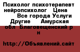 Психолог психотерапевт нейропсихолог › Цена ­ 2 000 - Все города Услуги » Другие   . Амурская обл.,Благовещенский р-н